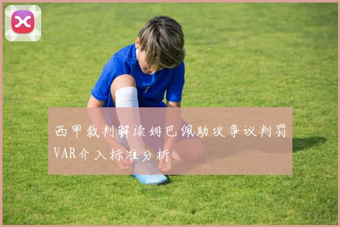 西甲裁判解读姆巴佩助攻争议判罚VAR介入标准分析