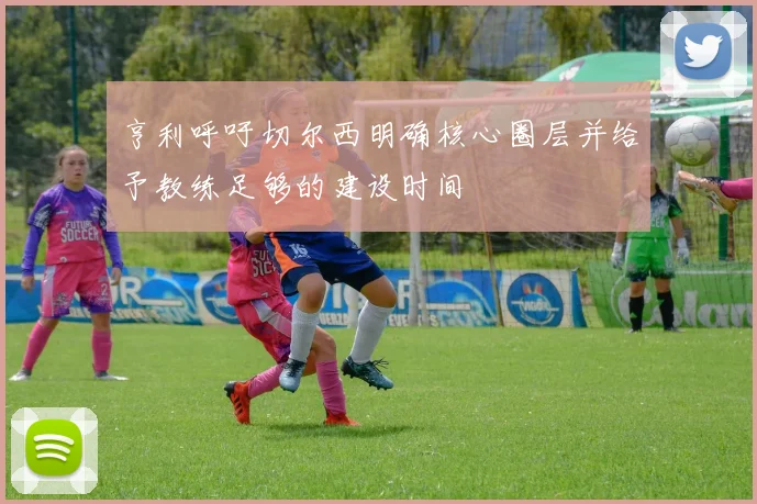 亨利呼吁切尔西明确核心圈层并给予教练足够的建设时间