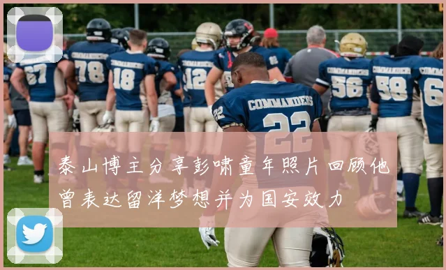 泰山博主分享彭啸童年照片回顾他曾表达留洋梦想并为国安效力